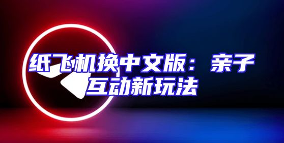 纸飞机换中文版：亲子互动新玩法