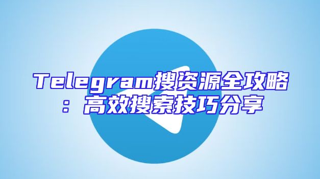 Telegram搜资源全攻略：高效搜索技巧分享
