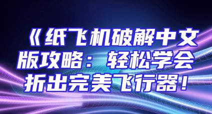 《纸飞机破解中文版攻略：轻松学会折出完美飞行器！
