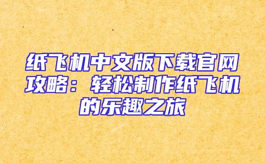 纸飞机中文版下载官网攻略：轻松制作纸飞机的乐趣之旅