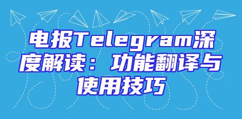电报Telegram深度解读：功能翻译与使用技巧