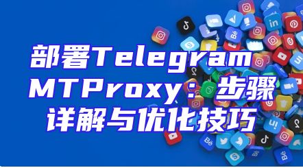 部署Telegram MTProxy：步骤详解与优化技巧