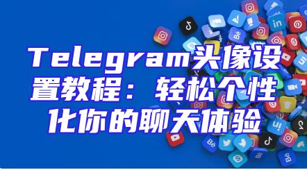 Telegram头像设置教程：轻松个性化你的聊天体验