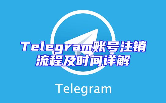 Telegram账号注销流程及时间详解