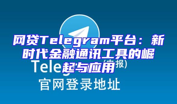 网贷Telegram平台：新时代金融通讯工具的崛起与应用