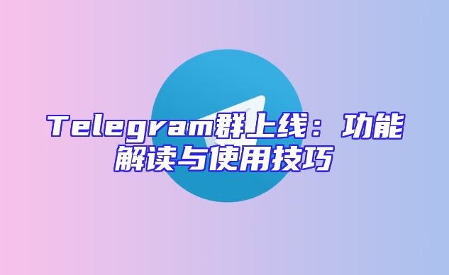 Telegram群上线：功能解读与使用技巧