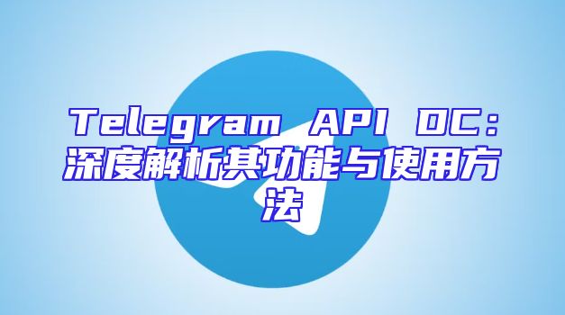 Telegram API DC：深度解析其功能与使用方法