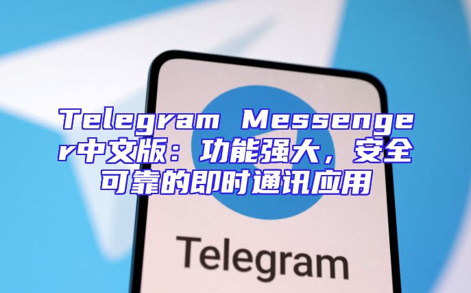 Telegram Messenger中文版：功能强大，安全可靠的即时通讯应用