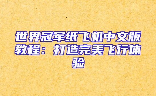 世界冠军纸飞机中文版教程：打造完美飞行体验