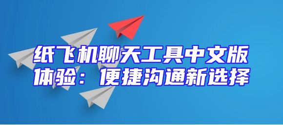 纸飞机聊天工具中文版体验：便捷沟通新选择