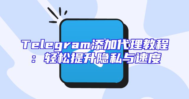 Telegram添加代理教程：轻松提升隐私与速度