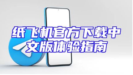 纸飞机官方下载中文版体验指南