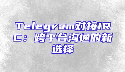 Telegram对接IRC：跨平台沟通的新选择