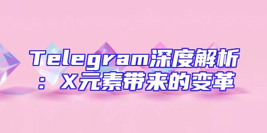 Telegram深度解析：X元素带来的变革