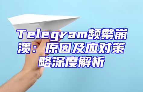 Telegram频繁崩溃：原因及应对策略深度解析
