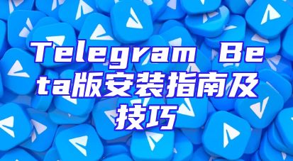 Telegram Beta版安装指南及技巧