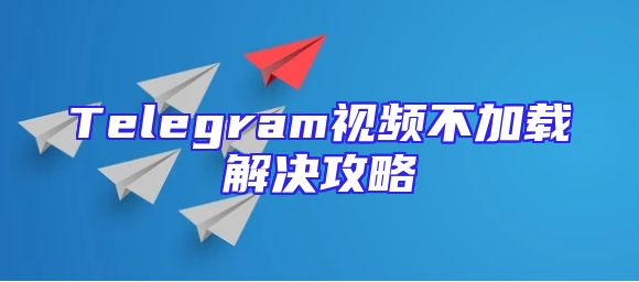 Telegram视频不加载解决攻略