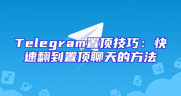 Telegram置顶技巧：快速翻到置顶聊天的方法