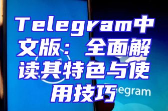 Telegram中文版：全面解读其特色与使用技巧