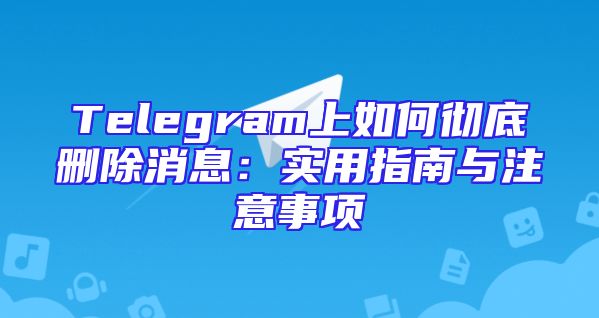 Telegram上如何彻底删除消息：实用指南与注意事项