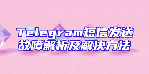 Telegram短信发送故障解析及解决方法