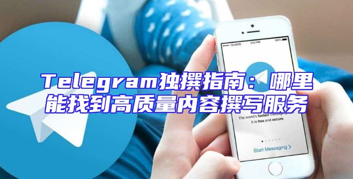 Telegram独撰指南：哪里能找到高质量内容撰写服务