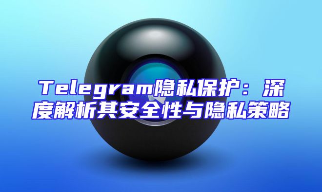 Telegram隐私保护：深度解析其安全性与隐私策略