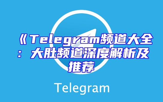 《Telegram频道大全：大肚频道深度解析及推荐