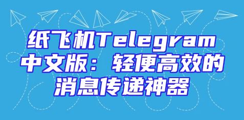 纸飞机Telegram中文版：轻便高效的消息传递神器