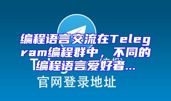 编程语言交流在Telegram编程群中，不同的编程语言爱好者...