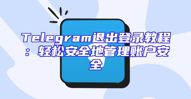 Telegram退出登录教程：轻松安全地管理账户安全