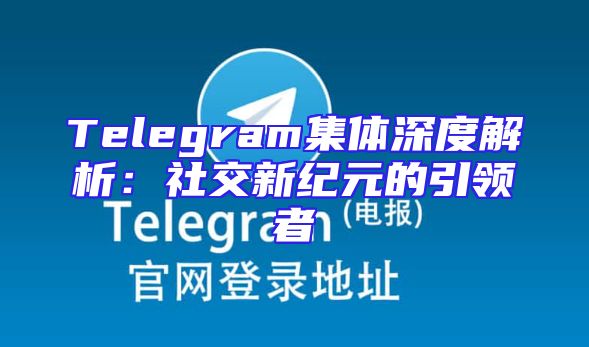 Telegram集体深度解析：社交新纪元的引领者