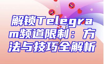 解锁Telegram频道限制：方法与技巧全解析