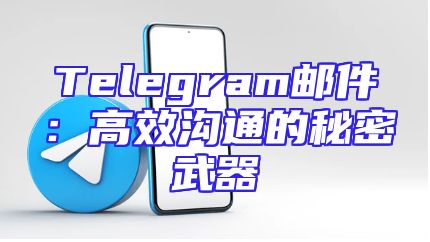 Telegram邮件：高效沟通的秘密武器