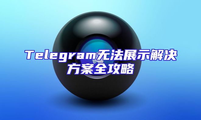 Telegram无法展示解决方案全攻略