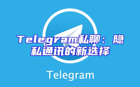 Telegram私聊：隐私通讯的新选择