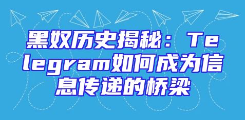 黑奴历史揭秘：Telegram如何成为信息传递的桥梁