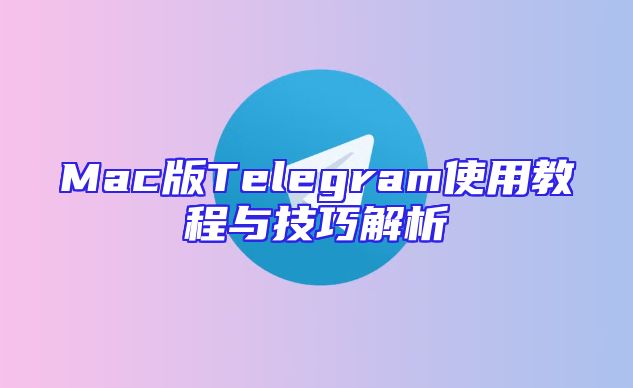 Mac版Telegram使用教程与技巧解析