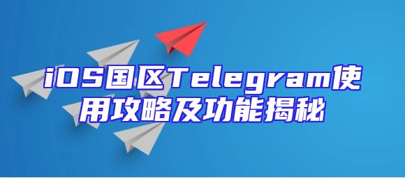 iOS国区Telegram使用攻略及功能揭秘