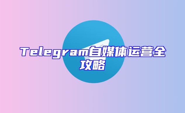 Telegram自媒体运营全攻略