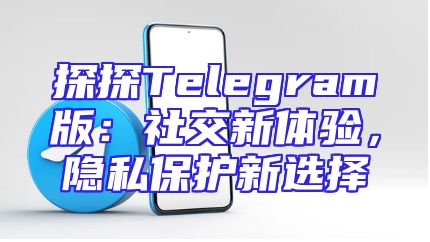 探探Telegram版：社交新体验，隐私保护新选择
