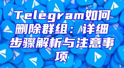 Telegram如何删除群组：详细步骤解析与注意事项