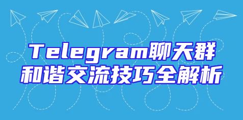 Telegram聊天群和谐交流技巧全解析