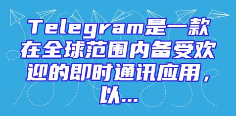 Telegram是一款在全球范围内备受欢迎的即时通讯应用，以...