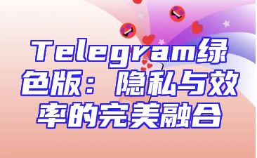 Telegram绿色版：隐私与效率的完美融合