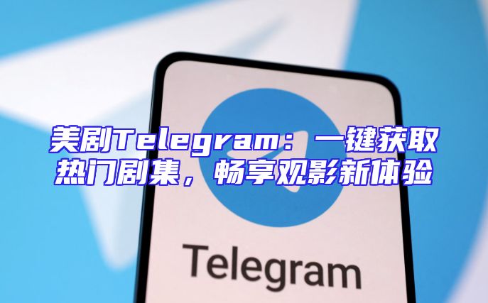 美剧Telegram：一键获取热门剧集，畅享观影新体验
