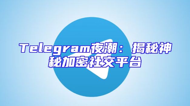 Telegram夜潮：揭秘神秘加密社交平台