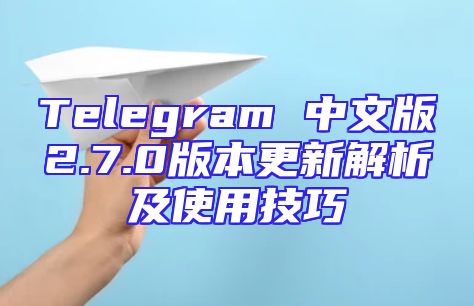 Telegram 中文版2.7.0版本更新解析及使用技巧