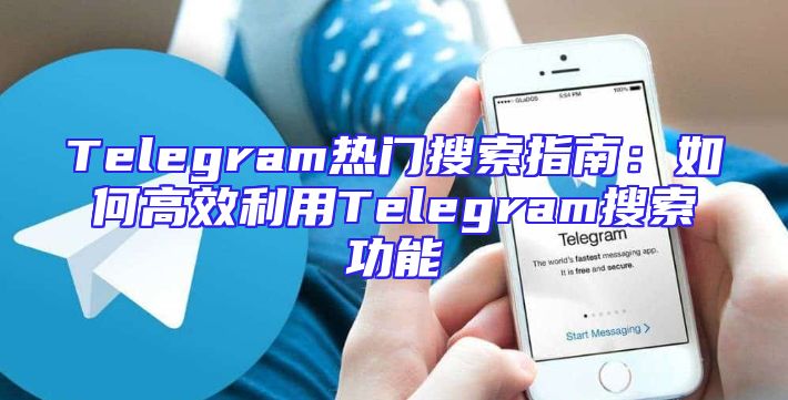 Telegram热门搜索指南：如何高效利用Telegram搜索功能