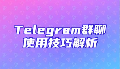Telegram群聊使用技巧解析